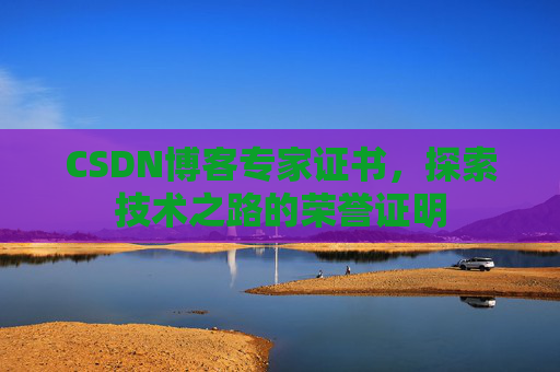 CSDN博客专家证书,探索技术之路的荣誉证明 CSDN博客专家证书,探索技术之路的荣誉证明